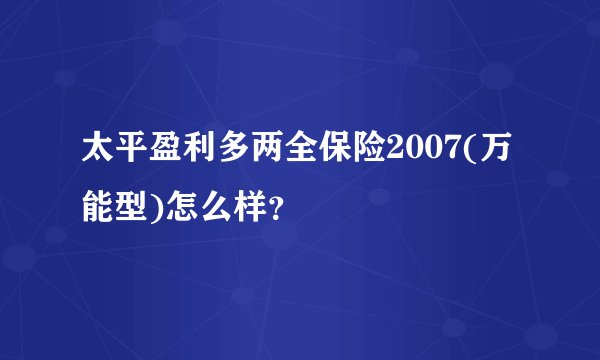 太平盈利多两全保险2007(万能型)怎么样？