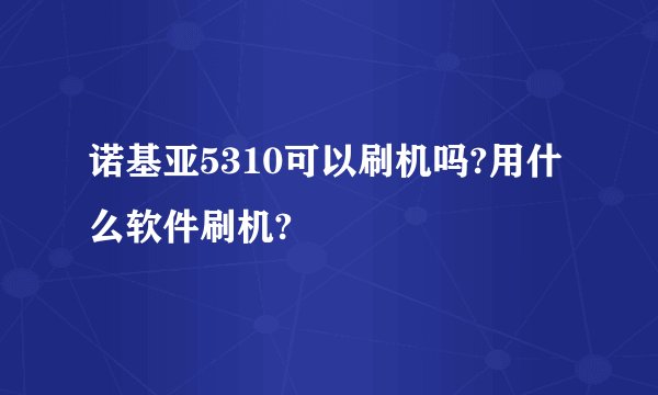 诺基亚5310可以刷机吗?用什么软件刷机?