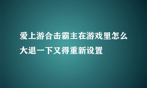爱上游合击霸主在游戏里怎么大退一下又得重新设置
