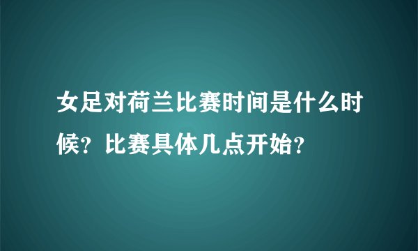 女足对荷兰比赛时间是什么时候？比赛具体几点开始？