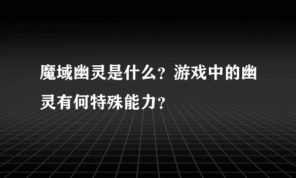 魔域幽灵是什么？游戏中的幽灵有何特殊能力？