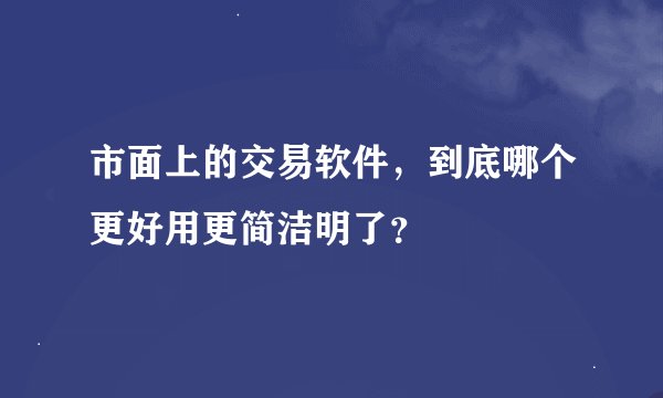 市面上的交易软件，到底哪个更好用更简洁明了？