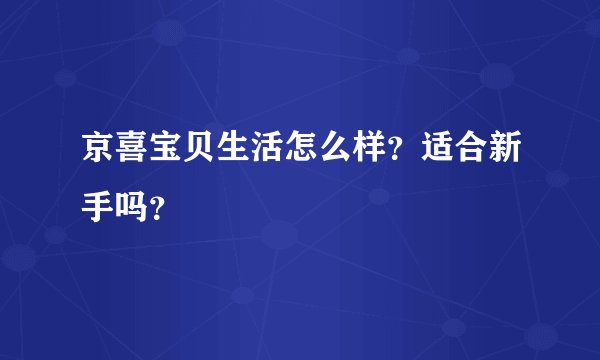 京喜宝贝生活怎么样？适合新手吗？