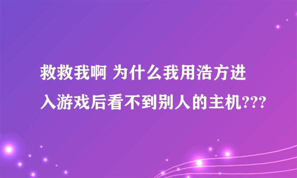 救救我啊 为什么我用浩方进入游戏后看不到别人的主机???