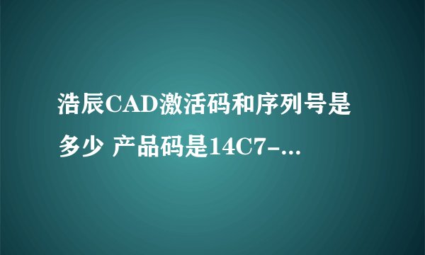 浩辰CAD激活码和序列号是多少 产品码是14C7-9D76-5831-3145-3931-4D6E