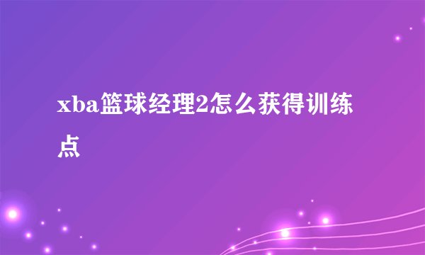 xba篮球经理2怎么获得训练点