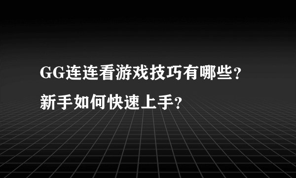 GG连连看游戏技巧有哪些？新手如何快速上手？