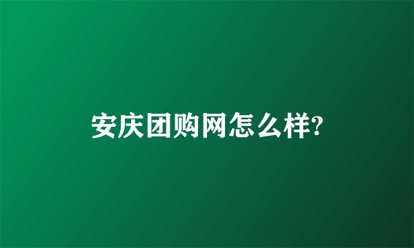安庆团购网怎么样?