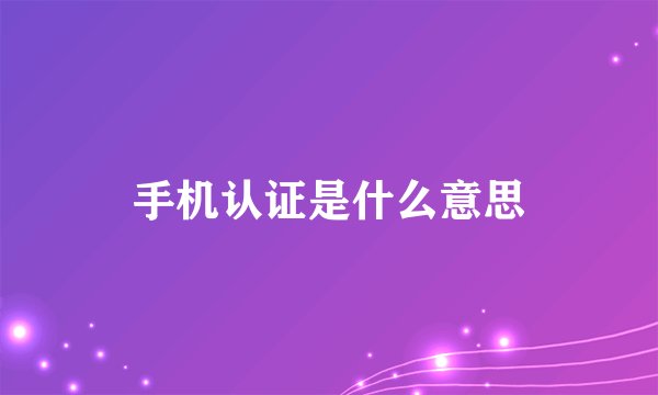 手机认证是什么意思