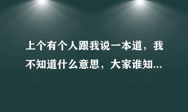 上个有个人跟我说一本道，我不知道什么意思，大家谁知道一本道什么意思，最好详细点