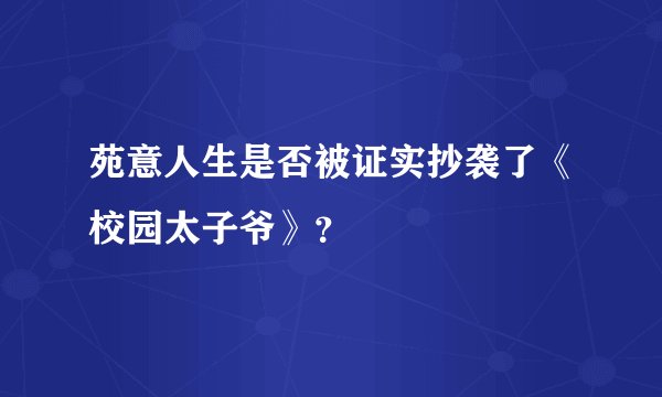 苑意人生是否被证实抄袭了《校园太子爷》？