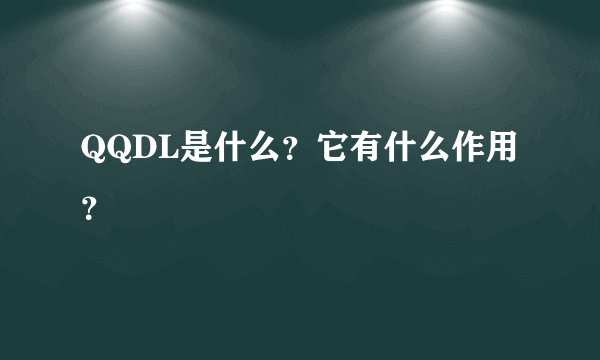 QQDL是什么？它有什么作用？