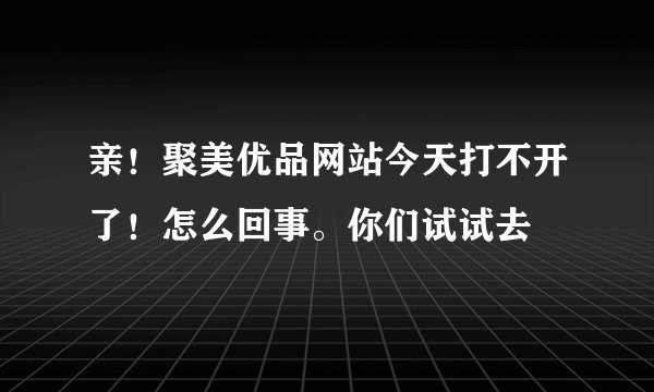 亲！聚美优品网站今天打不开了！怎么回事。你们试试去