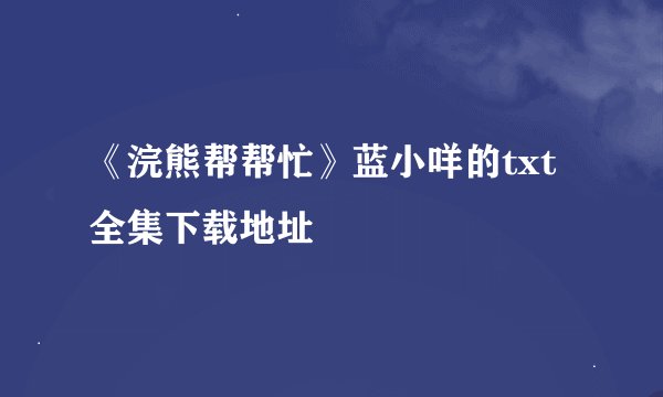 《浣熊帮帮忙》蓝小咩的txt全集下载地址