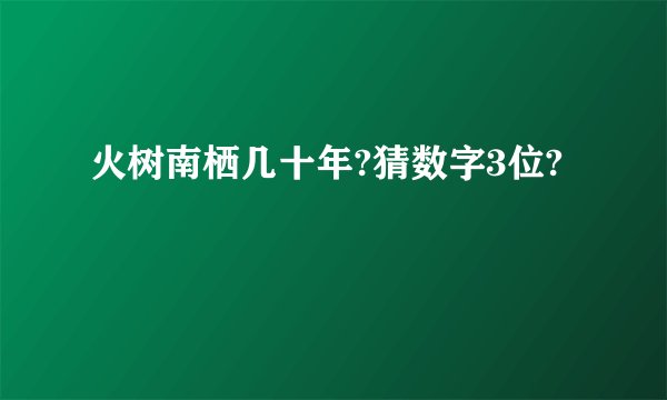 火树南栖几十年?猜数字3位?
