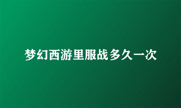 梦幻西游里服战多久一次