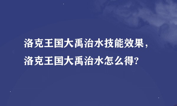 洛克王国大禹治水技能效果，洛克王国大禹治水怎么得?
