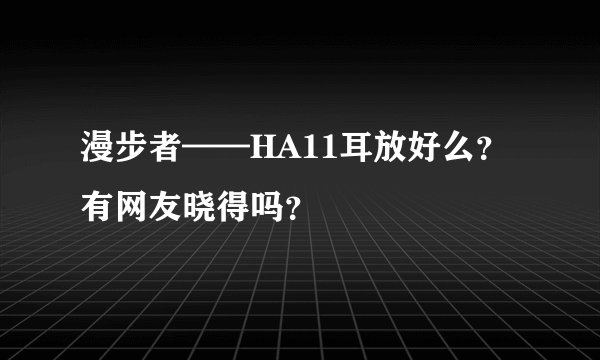 漫步者——HA11耳放好么？有网友晓得吗？