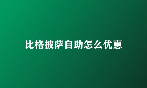 比格披萨自助怎么优惠