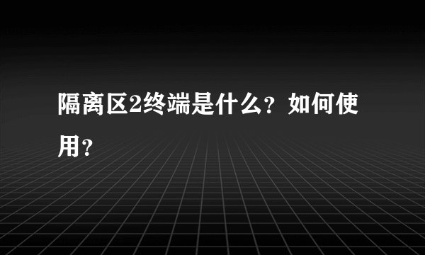 隔离区2终端是什么？如何使用？