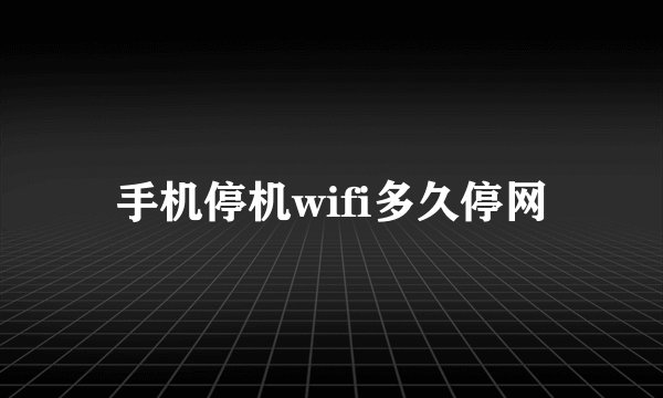手机停机wifi多久停网