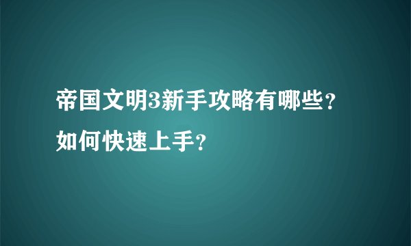 帝国文明3新手攻略有哪些？如何快速上手？