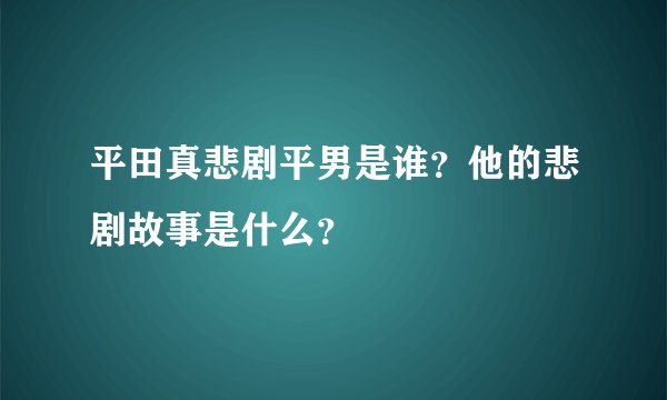 平田真悲剧平男是谁？他的悲剧故事是什么？