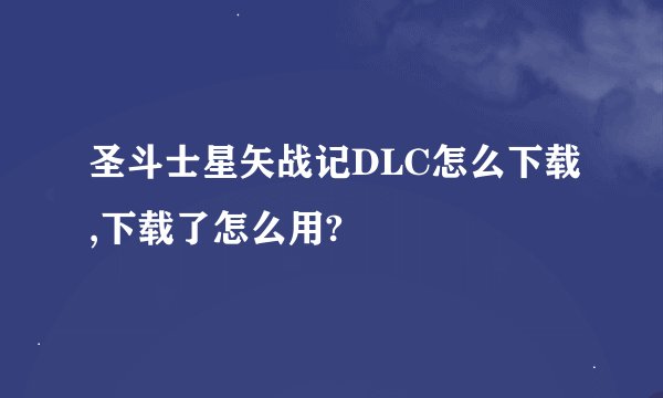 圣斗士星矢战记DLC怎么下载,下载了怎么用?