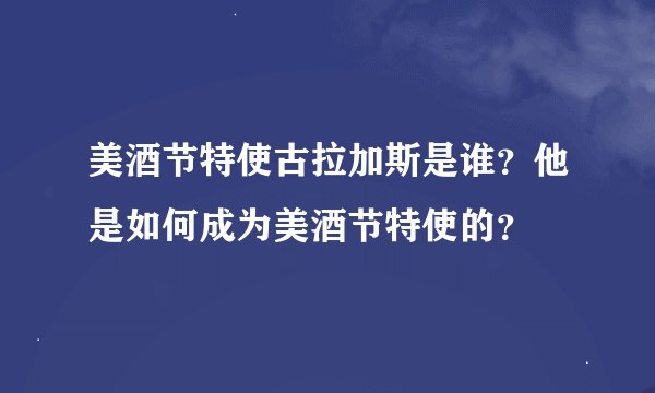 美酒节特使古拉加斯是谁？他是如何成为美酒节特使的？