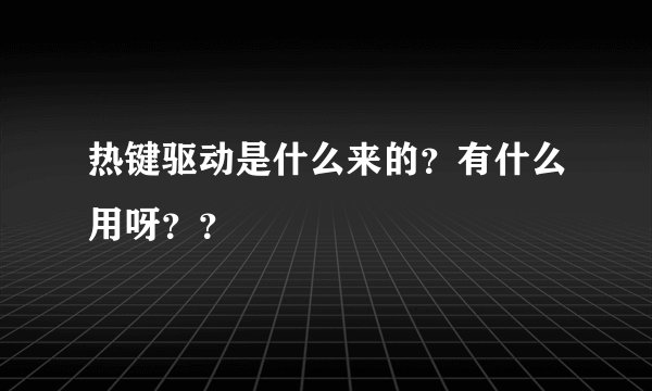 热键驱动是什么来的？有什么用呀？？