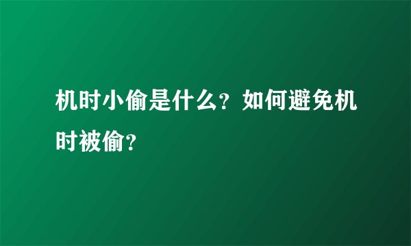 机时小偷是什么？如何避免机时被偷？