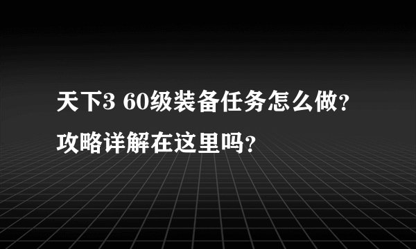 天下3 60级装备任务怎么做？攻略详解在这里吗？