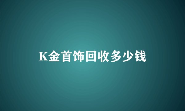 K金首饰回收多少钱