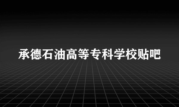 承德石油高等专科学校贴吧