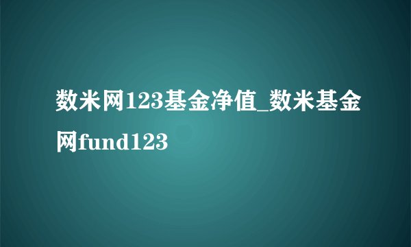 数米网123基金净值_数米基金网fund123