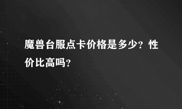 魔兽台服点卡价格是多少？性价比高吗？