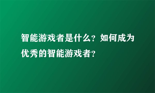 智能游戏者是什么?如何成为优秀的智能游戏者?