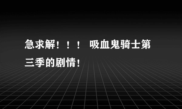 急求解！！！ 吸血鬼骑士第三季的剧情！