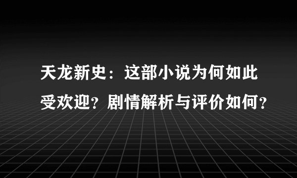 天龙新史：这部小说为何如此受欢迎？剧情解析与评价如何？