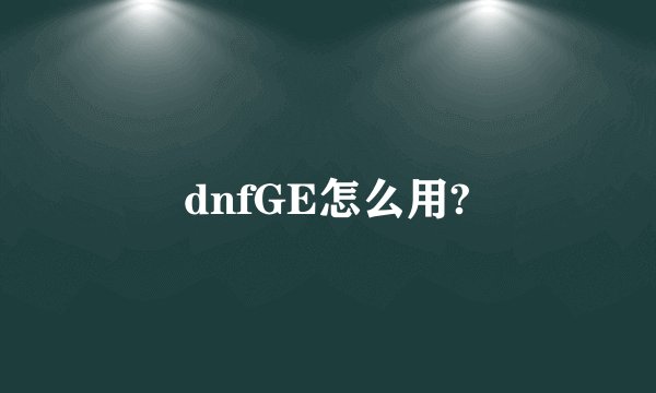 dnfGE怎么用?