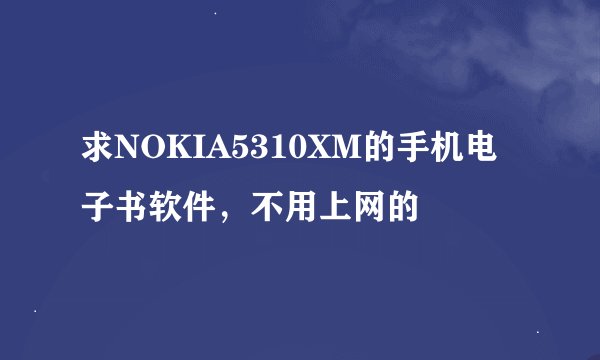 求NOKIA5310XM的手机电子书软件，不用上网的
