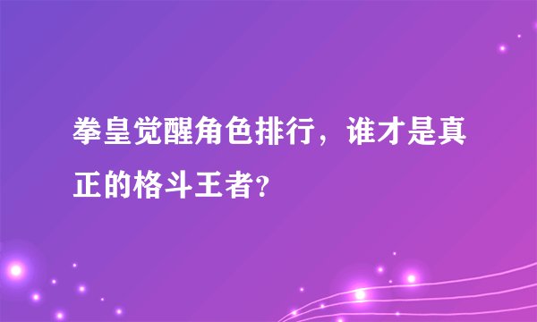 拳皇觉醒角色排行，谁才是真正的格斗王者？