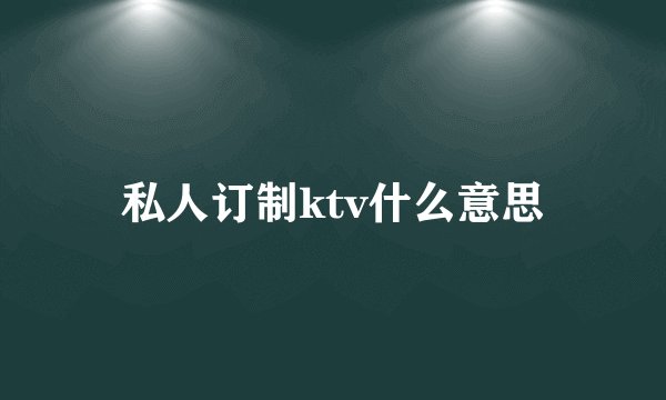 私人订制ktv什么意思