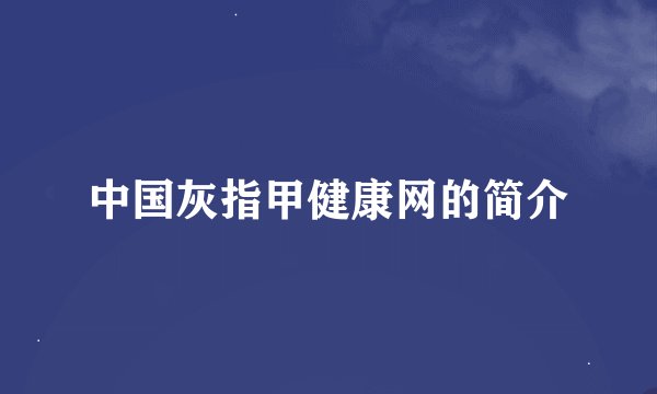 中国灰指甲健康网的简介