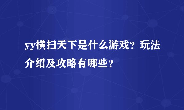 yy横扫天下是什么游戏？玩法介绍及攻略有哪些？