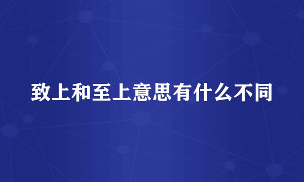 致上和至上意思有什么不同