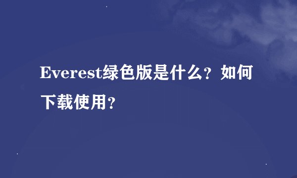 Everest绿色版是什么？如何下载使用？