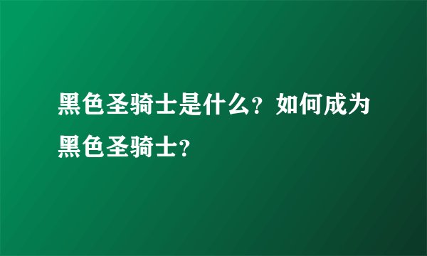 黑色圣骑士是什么？如何成为黑色圣骑士？