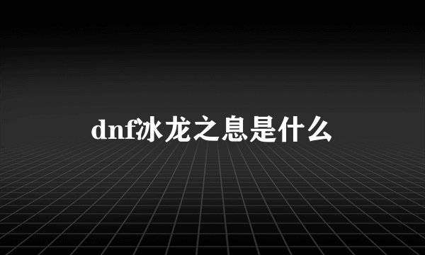 dnf冰龙之息是什么