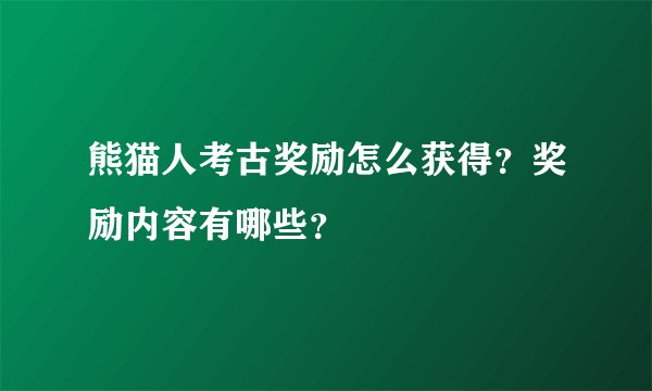 熊猫人考古奖励怎么获得？奖励内容有哪些？